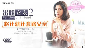 韩小野.星空无限传媒XK-8005.出租女友2.将计就计套路父亲.支付宝再到账一万